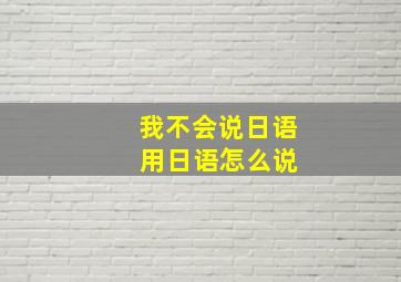 我不会说日语 用日语怎么说